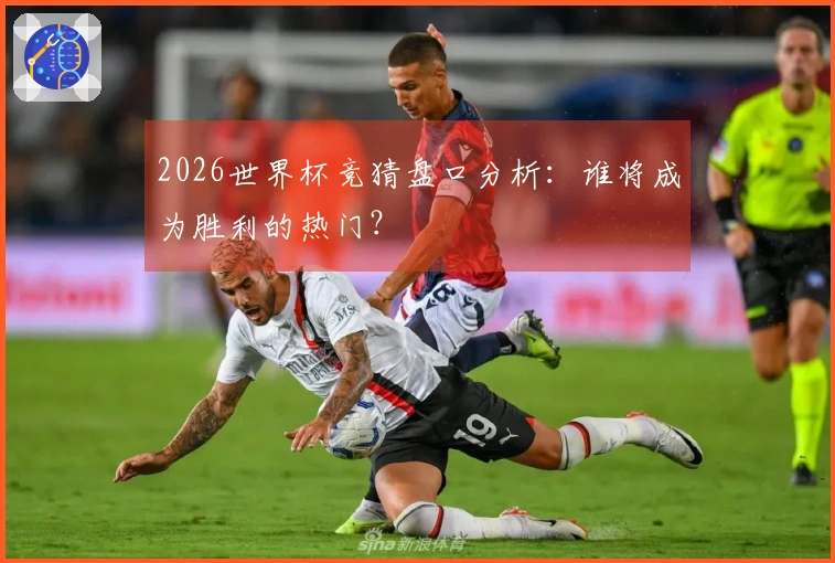 2026世界杯竞猜盘口分析：谁将成为胜利的热门？