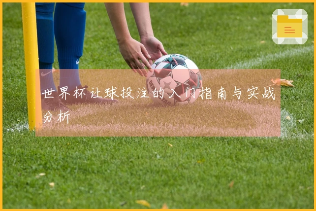 世界杯让球投注的入门指南与实战分析