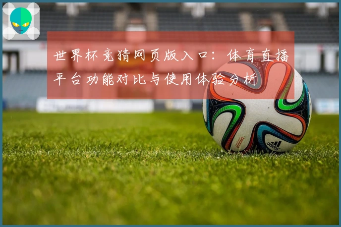 世界杯竞猜网页版入口：体育直播平台功能对比与使用体验分析