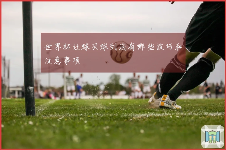 世界杯让球买球到底有哪些技巧和注意事项