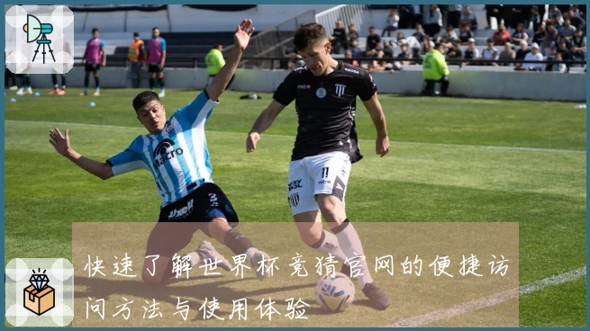 快速了解世界杯竞猜官网的便捷访问方法与使用体验