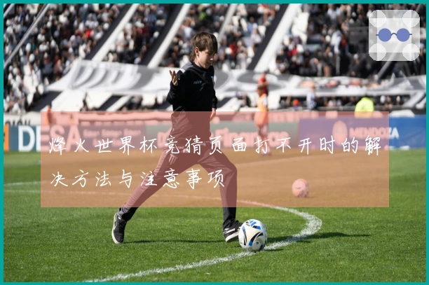 烽火世界杯竞猜页面打不开时的解决方法与注意事项