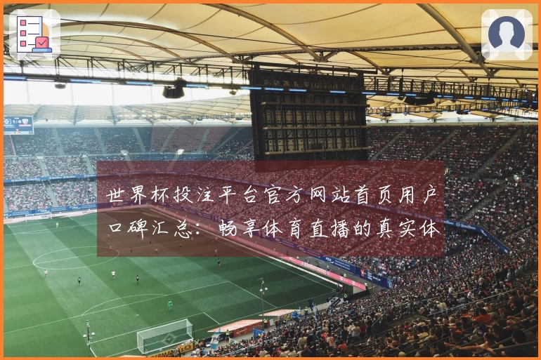 世界杯投注平台官方网站首页用户口碑汇总：畅享体育直播的真实体验与评价