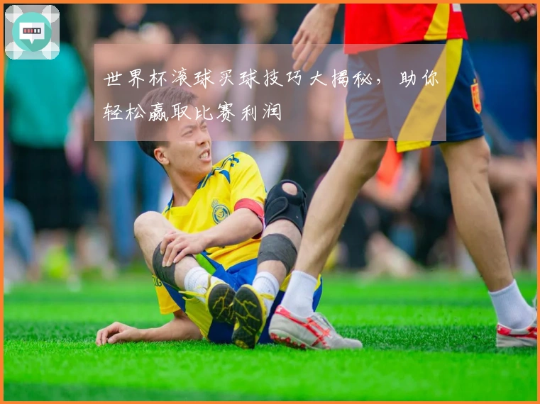 世界杯滚球买球技巧大揭秘，助你轻松赢取比赛利润