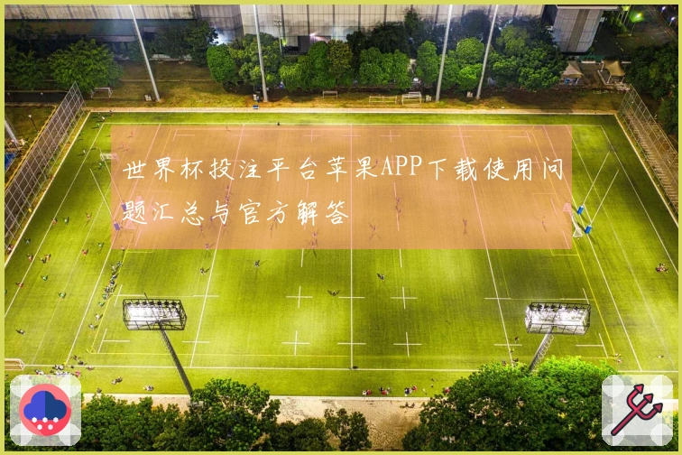 世界杯投注平台苹果APP下载使用问题汇总与官方解答