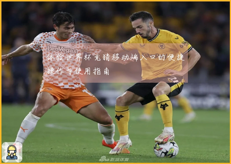 体验世界杯竞猜移动端入口的便捷操作与使用指南