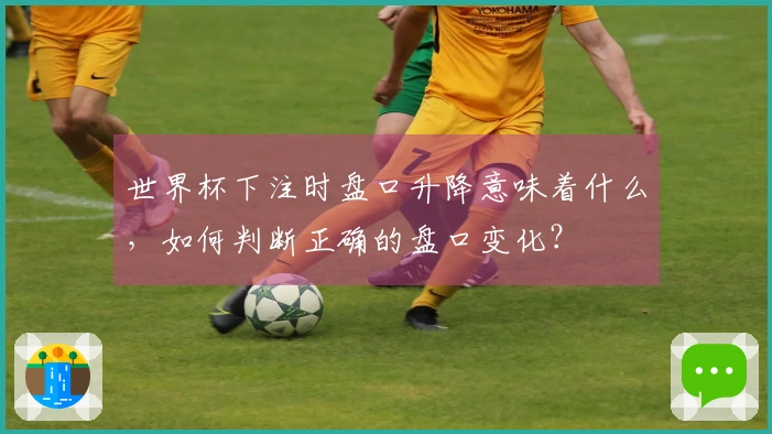 世界杯下注时盘口升降意味着什么，如何判断正确的盘口变化？