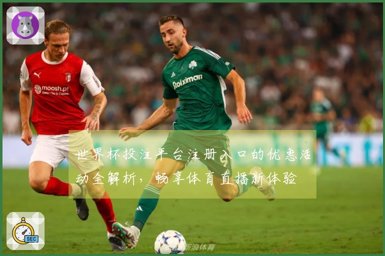 世界杯投注平台注册入口的优惠活动全解析,畅享体育直播新体验