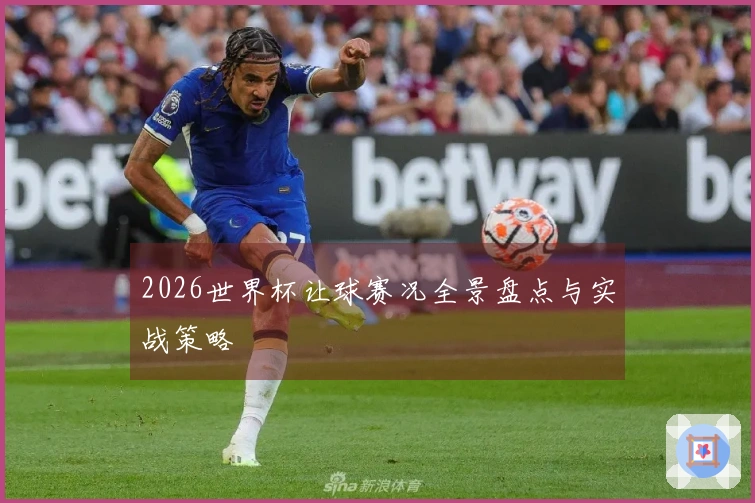 2026世界杯让球赛况全景盘点与实战策略