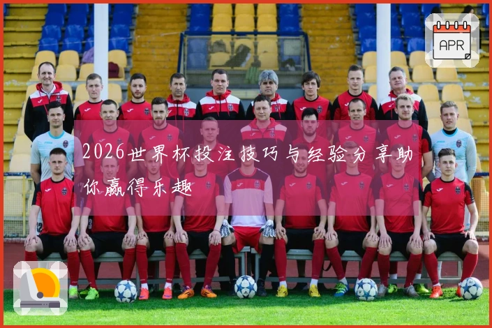 2026世界杯投注技巧与经验分享助你赢得乐趣