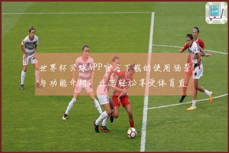 世界杯买球APP官方下载的使用场景与功能介绍,让您轻松享受体育直播体验