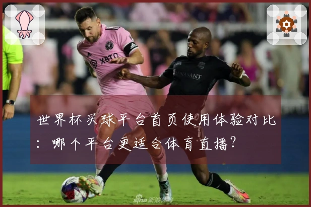 世界杯买球平台首页使用体验对比：哪个平台更适合体育直播？