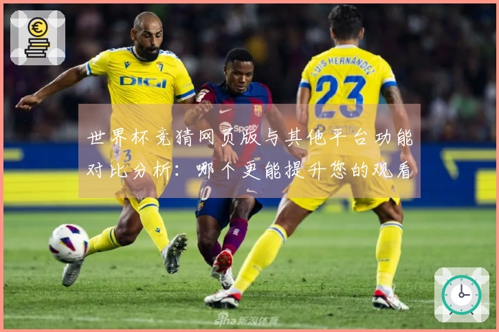 世界杯竞猜网页版与其他平台功能对比分析：哪个更能提升您的观看体验？