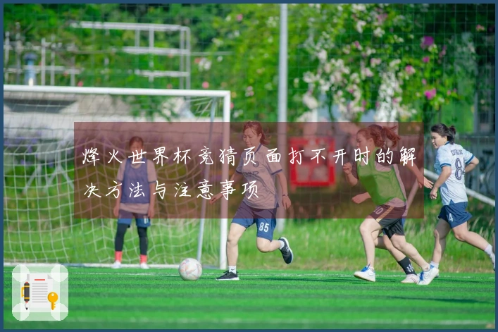 烽火世界杯竞猜页面打不开时的解决方法与注意事项