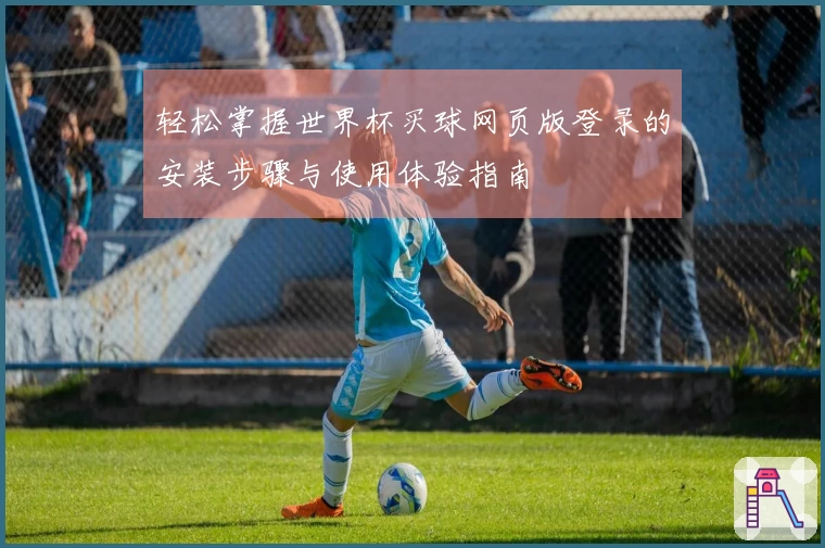 轻松掌握世界杯买球网页版登录的安装步骤与使用体验指南