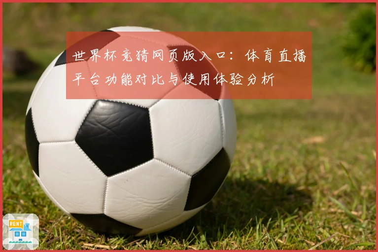 世界杯竞猜网页版入口：体育直播平台功能对比与使用体验分析