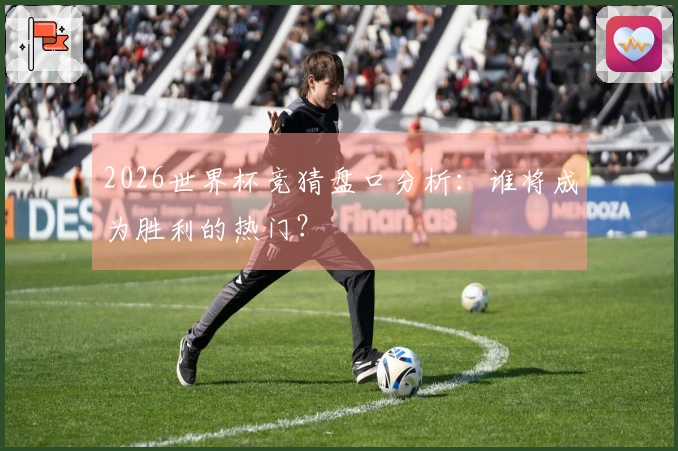 2026世界杯竞猜盘口分析：谁将成为胜利的热门？