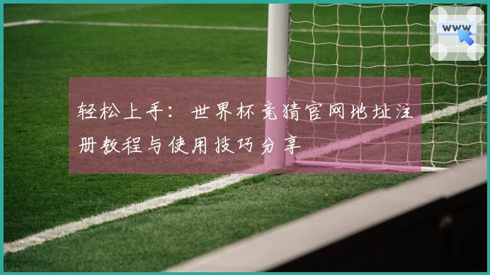 轻松上手：世界杯竞猜官网地址注册教程与使用技巧分享