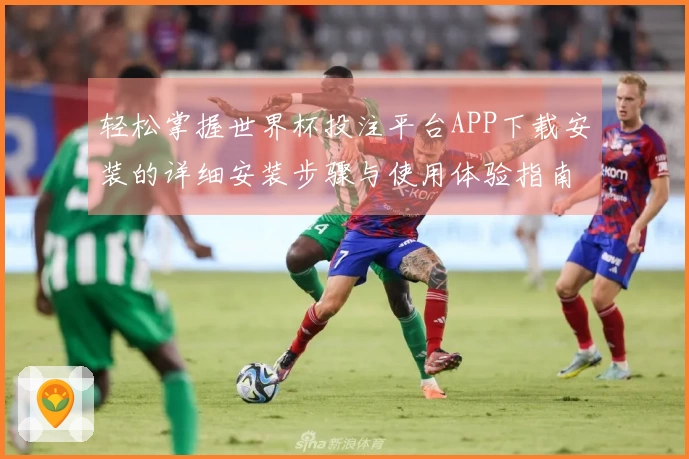 轻松掌握世界杯投注平台APP下载安装的详细安装步骤与使用体验指南