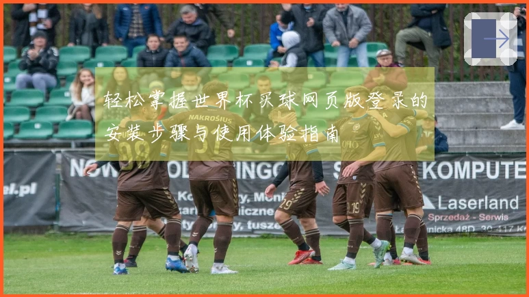 轻松掌握世界杯买球网页版登录的安装步骤与使用体验指南