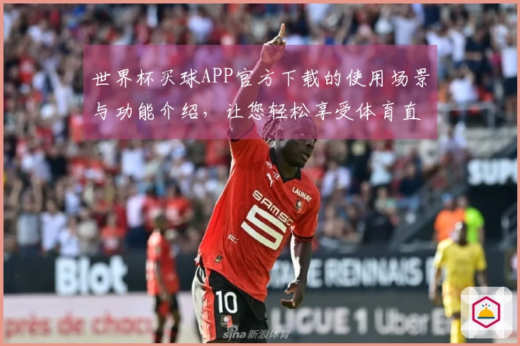 世界杯买球APP官方下载的使用场景与功能介绍，让您轻松享受体育直播体验