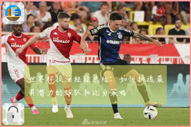 世界杯投注经验总结：如何挑选最具潜力的球队和比分策略